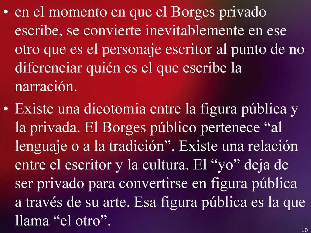 en el momento en que el Borges privado escribe, se convierte inevitablemente en ese otro que es el personaje escritor al punto de no diferenciar quién es el que escribe la narración.
