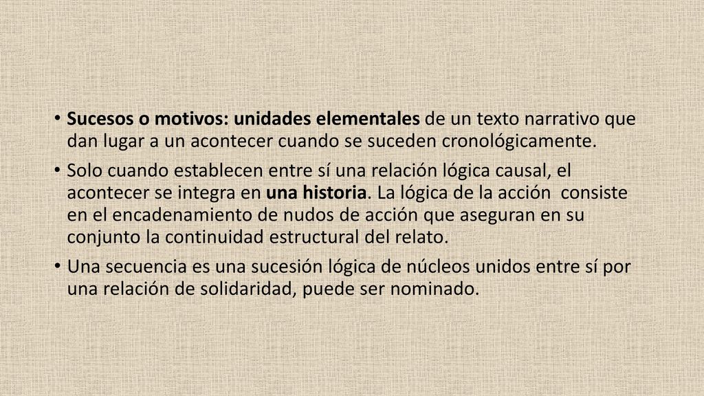 Sucesos o motivos: unidades elementales de un texto narrativo que dan lugar a un acontecer cuando se suceden cronológicamente.