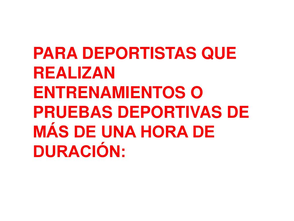 PARA DEPORTISTAS QUE REALIZAN ENTRENAMIENTOS O PRUEBAS DEPORTIVAS DE MÁS DE UNA HORA DE DURACIÓN: