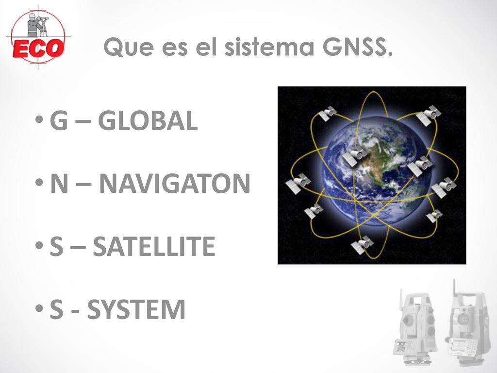 G – GLOBAL N – NAVIGATON S – SATELLITE S - SYSTEM