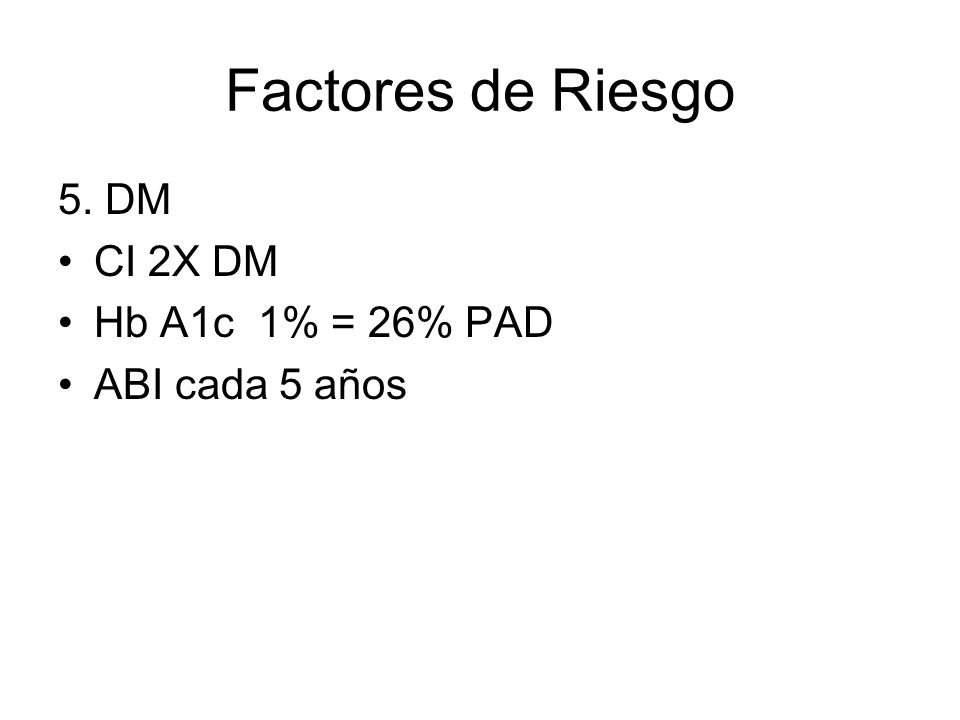 Factores de Riesgo 5. DM CI 2X DM Hb A1c 1% = 26% PAD ABI cada 5 años