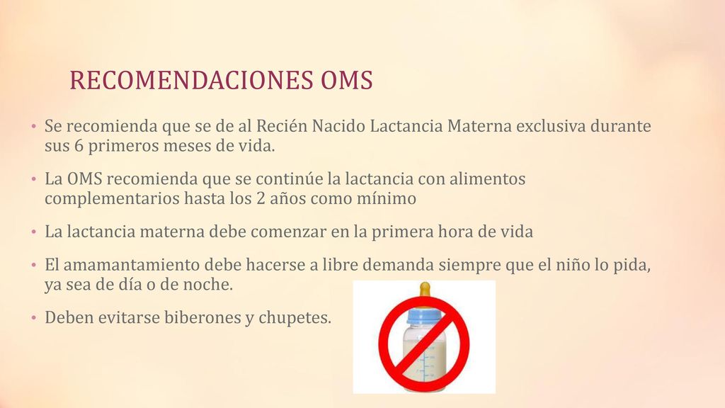 RECOMENDACIONES OMS Se recomienda que se de al Recién Nacido Lactancia Materna exclusiva durante sus 6 primeros meses de vida.