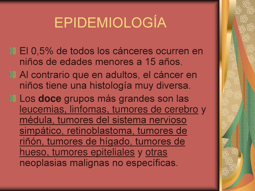 EPIDEMIOLOGÍA El 0,5% de todos los cánceres ocurren en niños de edades menores a 15 años.