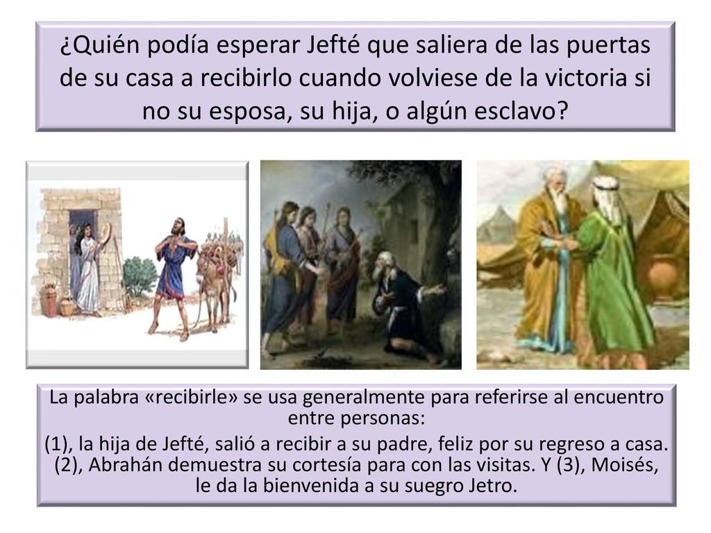 ¿Quién podía esperar Jefté que saliera de las puertas de su casa a recibirlo cuando volviese de la victoria si no su esposa, su hija, o algún esclavo