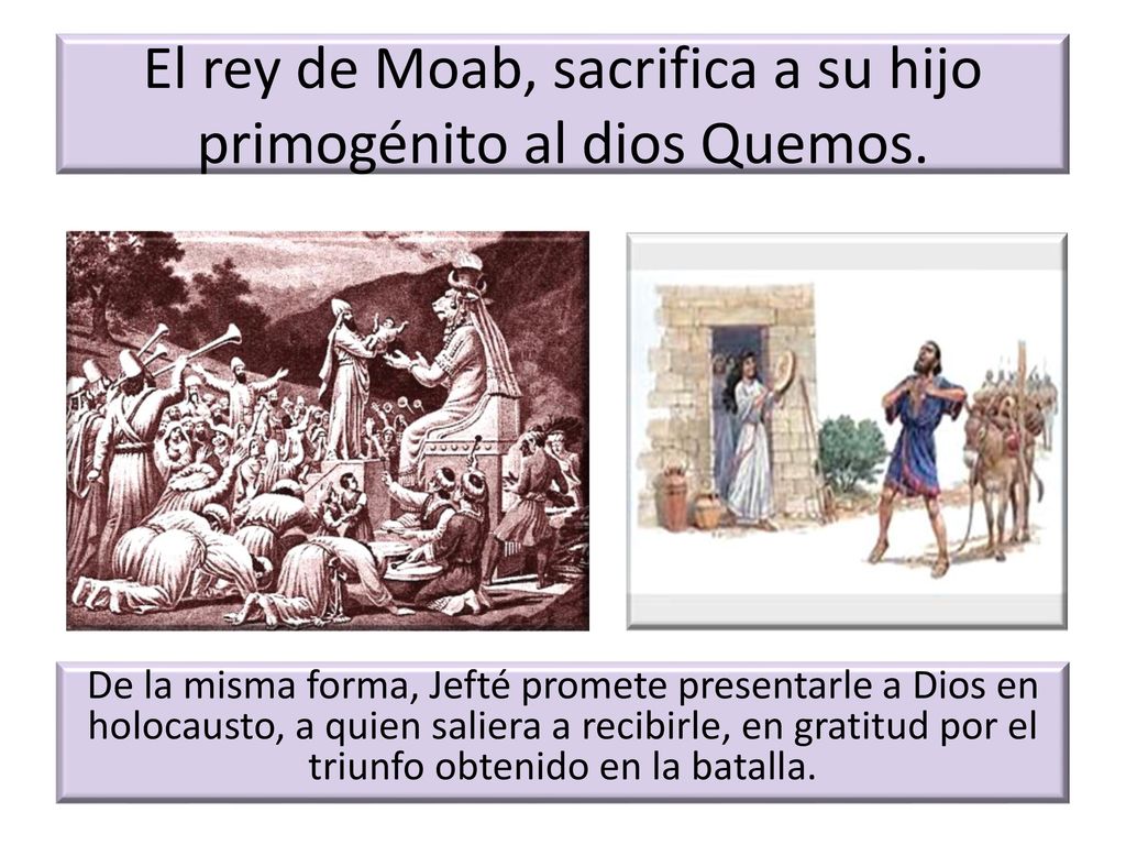 El rey de Moab, sacrifica a su hijo primogénito al dios Quemos.