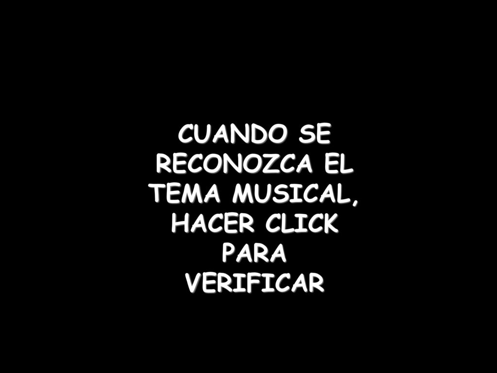 CUANDO SE RECONOZCA EL TEMA MUSICAL, HACER CLICK PARA VERIFICAR