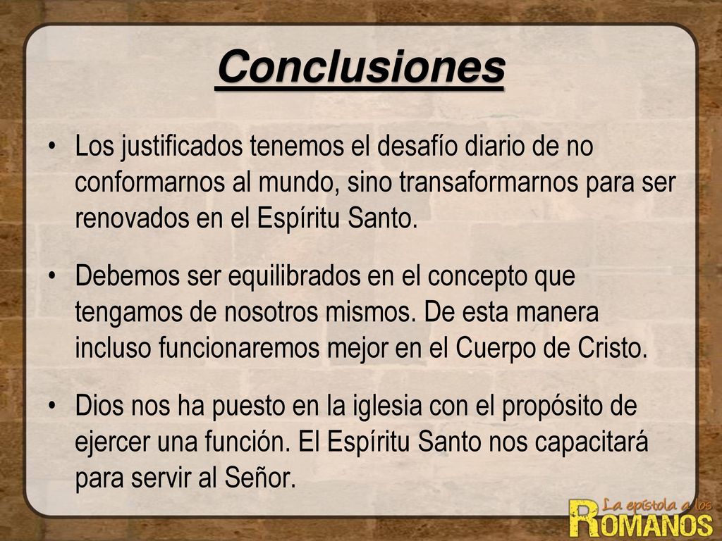 Conclusiones Los justificados tenemos el desafío diario de no conformarnos al mundo, sino transaformarnos para ser renovados en el Espíritu Santo.
