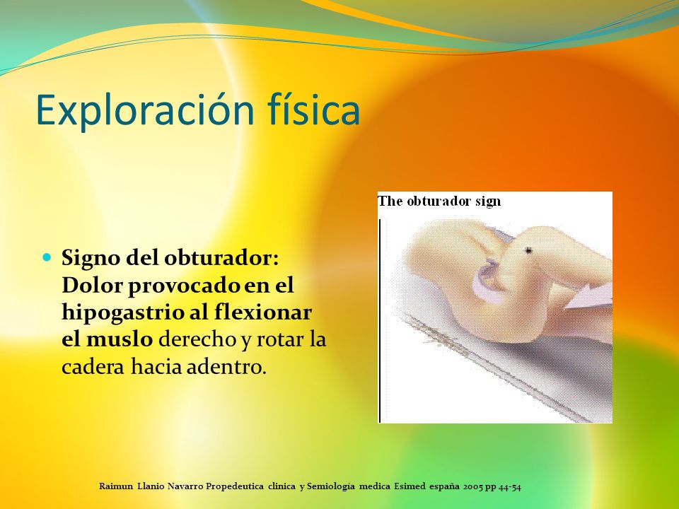 Exploración física Signo del obturador: Dolor provocado en el hipogastrio al flexionar el muslo derecho y rotar la cadera hacia adentro.