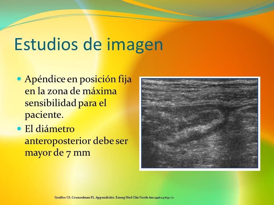 Estudios de imagen Apéndice en posición fija en la zona de máxima sensibilidad para el paciente. El diámetro anteroposterior debe ser mayor de 7 mm.