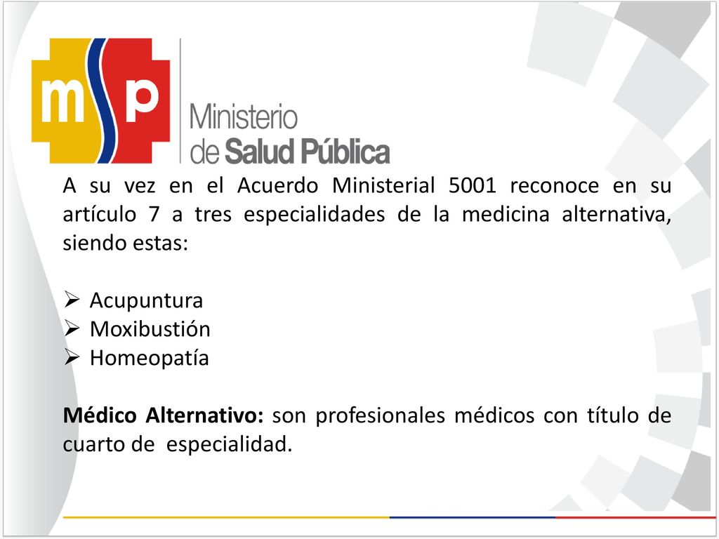 A su vez en el Acuerdo Ministerial 5001 reconoce en su artículo 7 a tres especialidades de la medicina alternativa, siendo estas: