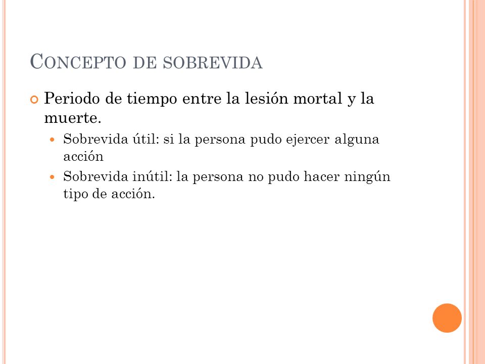 Concepto de sobrevida Periodo de tiempo entre la lesión mortal y la muerte. Sobrevida útil: si la persona pudo ejercer alguna acción.