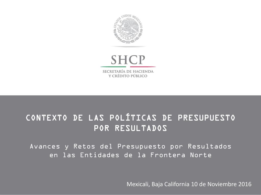 CONTEXTO DE LAS POLÍTICAS DE PRESUPUESTO POR RESULTADOS Avances y Retos del Presupuesto por Resultados en las Entidades de la Frontera Norte