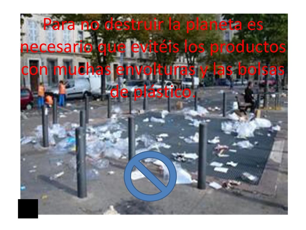 Para no destruir la planeta es necesario que evitéis los productos con muchas envolturas y las bolsas de plástico.