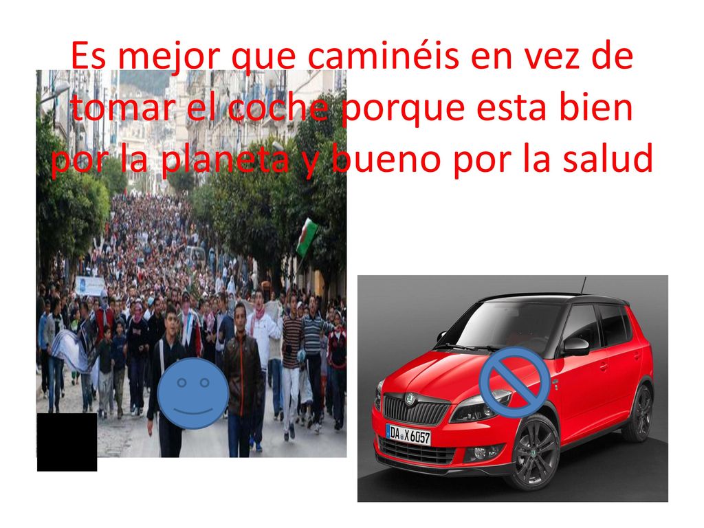 Es mejor que caminéis en vez de tomar el coche porque esta bien por la planeta y bueno por la salud
