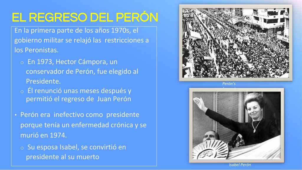 EL REGRESO DEL PERÓN En la primera parte de los años 1970s, el gobierno militar se relajó las restricciones a los Peronistas.