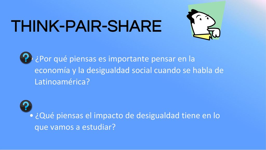 THINK-PAIR-SHARE ¿Por qué piensas es importante pensar en la economía y la desigualdad social cuando se habla de Latinoamérica