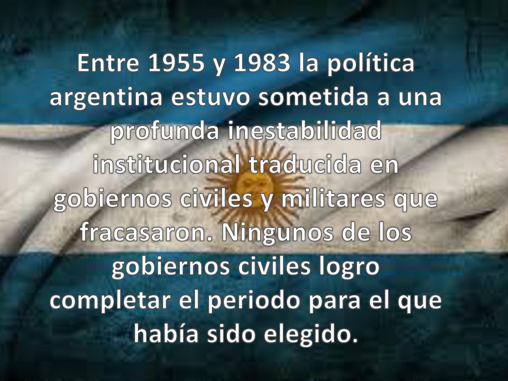 Entre 1955 y 1983 la política argentina estuvo sometida a una profunda inestabilidad institucional traducida en gobiernos civiles y militares que fracasaron.