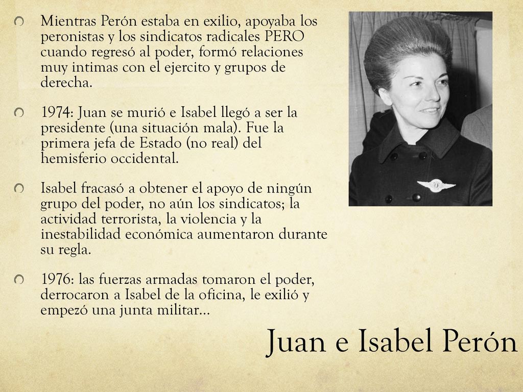 Mientras Perón estaba en exilio, apoyaba los peronistas y los sindicatos radicales PERO cuando regresó al poder, formó relaciones muy intimas con el ejercito y grupos de derecha.