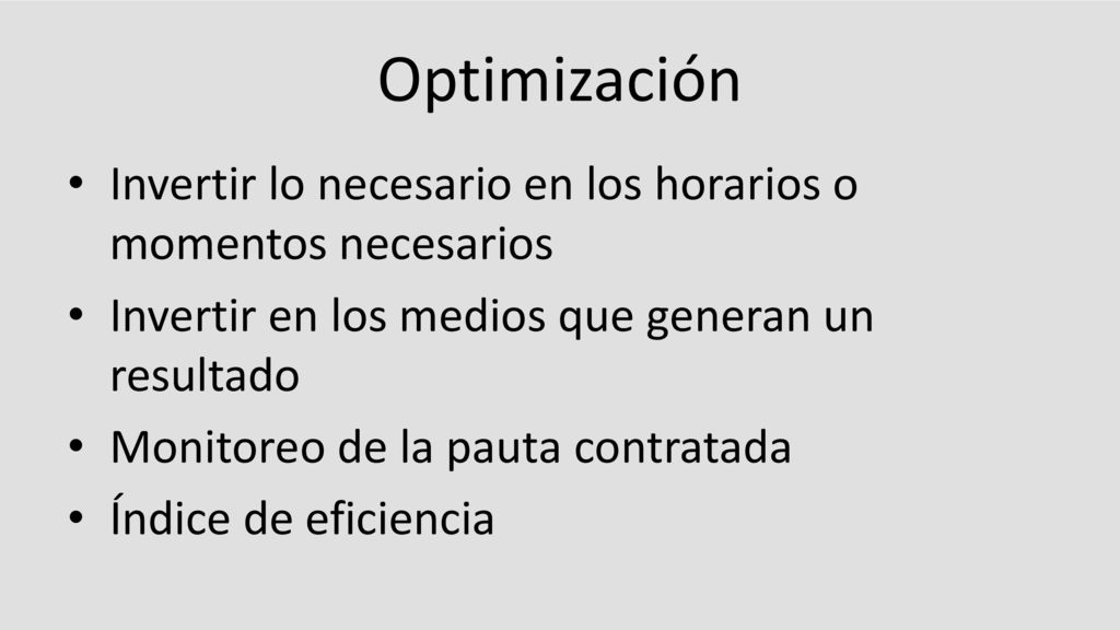 Optimización Invertir lo necesario en los horarios o momentos necesarios. Invertir en los medios que generan un resultado.