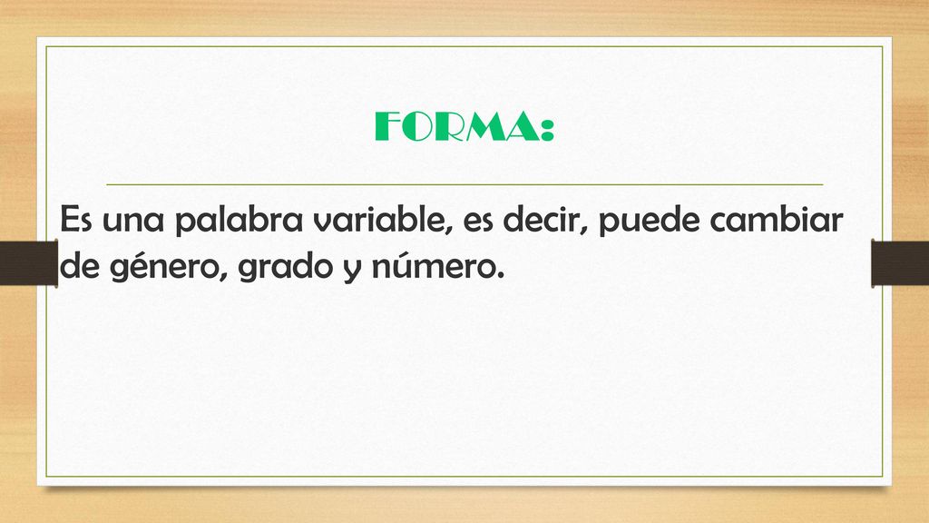 FORMA: Es una palabra variable, es decir, puede cambiar de género, grado y número.