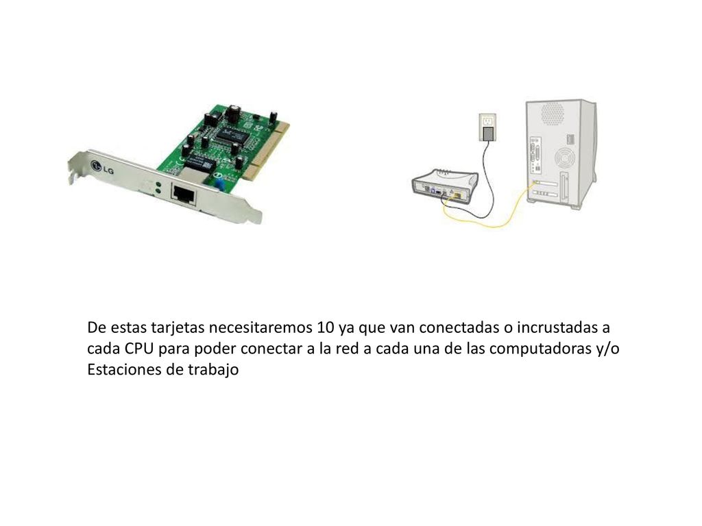 De estas tarjetas necesitaremos 10 ya que van conectadas o incrustadas a cada CPU para poder conectar a la red a cada una de las computadoras y/o