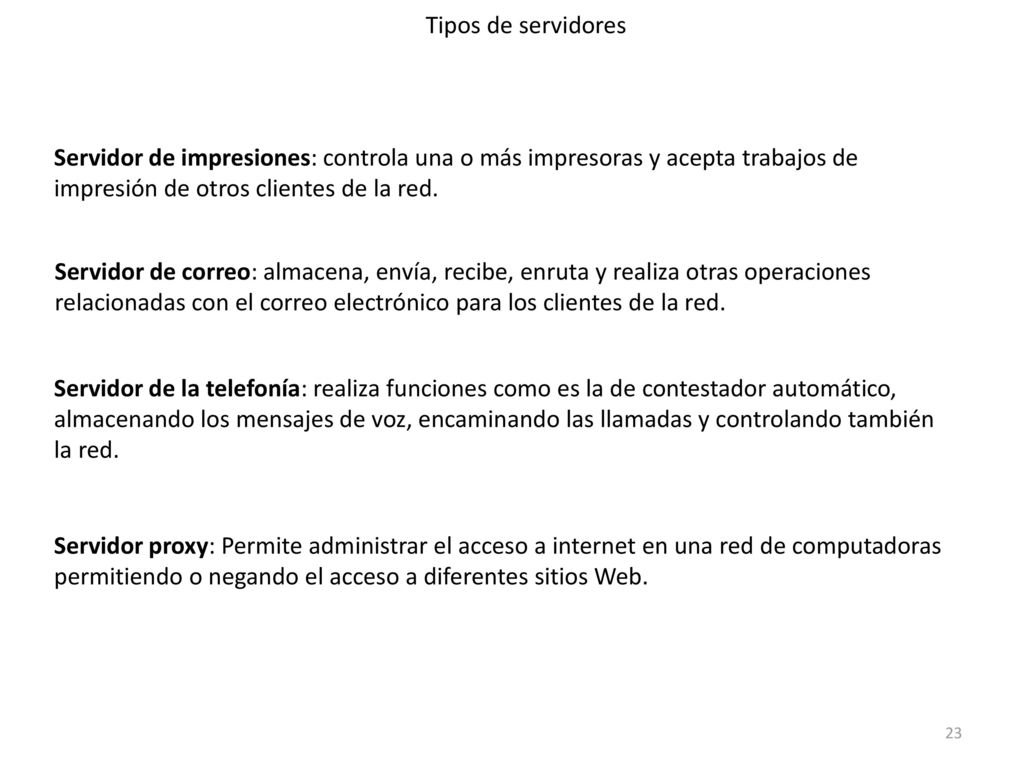 Tipos de servidores Servidor de impresiones: controla una o más impresoras y acepta trabajos de impresión de otros clientes de la red.
