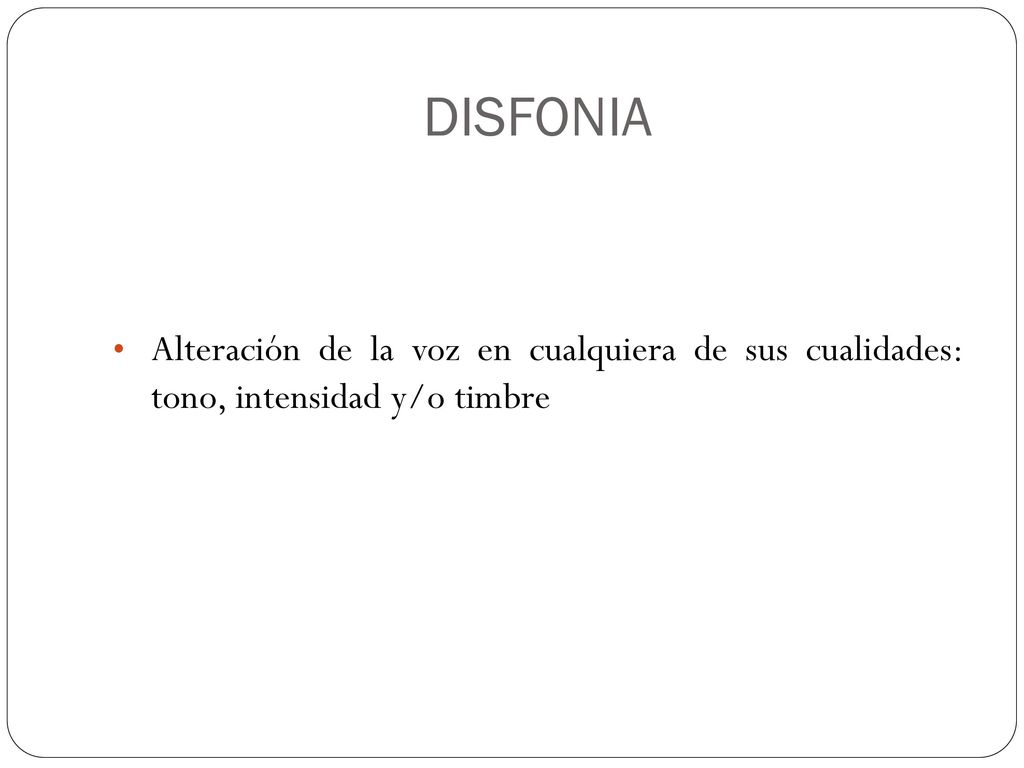 DISFONIA Alteración de la voz en cualquiera de sus cualidades: tono, intensidad y/o timbre