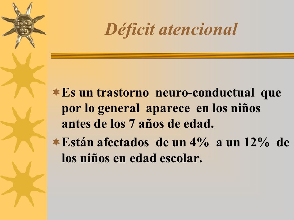 Déficit atencional Es un trastorno neuro-conductual que por lo general aparece en los niños antes de los 7 años de edad.