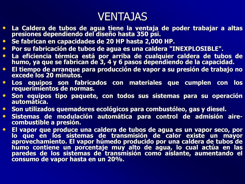 VENTAJAS La Caldera de tubos de agua tiene la ventaja de poder trabajar a altas presiones dependiendo del diseño hasta 350 psi.