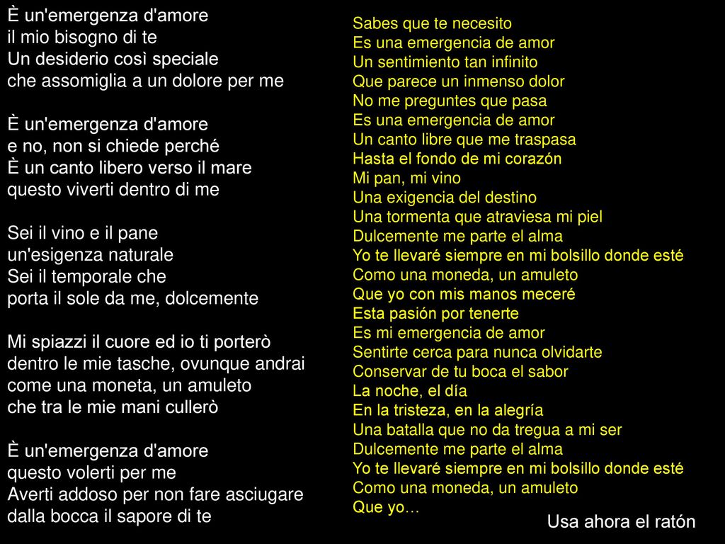 È un emergenza d amore il mio bisogno di te Un desiderio così speciale che assomiglia a un dolore per me È un emergenza d amore e no, non si chiede perché È un canto libero verso il mare questo viverti dentro di me Sei il vino e il pane un esigenza naturale Sei il temporale che porta il sole da me, dolcemente Mi spiazzi il cuore ed io ti porterò dentro le mie tasche, ovunque andrai come una moneta, un amuleto che tra le mie mani cullerò È un emergenza d amore questo volerti per me Averti addoso per non fare asciugare dalla bocca il sapore di te