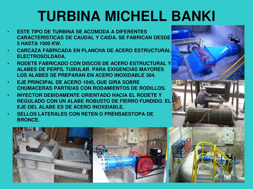 TURBINA MICHELL BANKI ESTE TIPO DE TURBINA SE ACOMODA A DIFERENTES CARACTERISTICAS DE CAUDAL Y CAIDA. SE FABRICAN DESDE 5 HASTA 1000 KW.