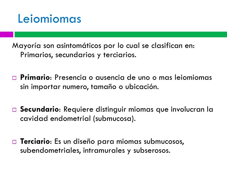 Leiomiomas Mayoría son asintomáticos por lo cual se clasifican en: Primarios, secundarios y terciarios.