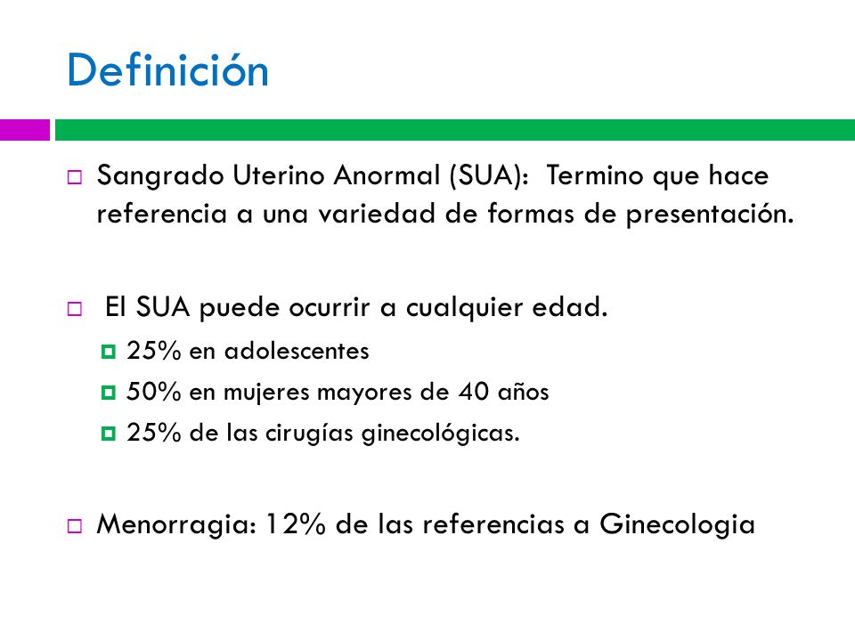 Definición Sangrado Uterino Anormal (SUA): Termino que hace referencia a una variedad de formas de presentación.