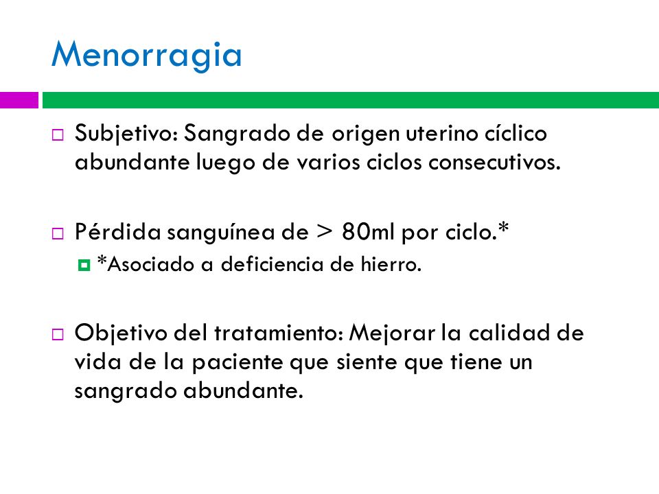 Menorragia Subjetivo: Sangrado de origen uterino cíclico abundante luego de varios ciclos consecutivos.