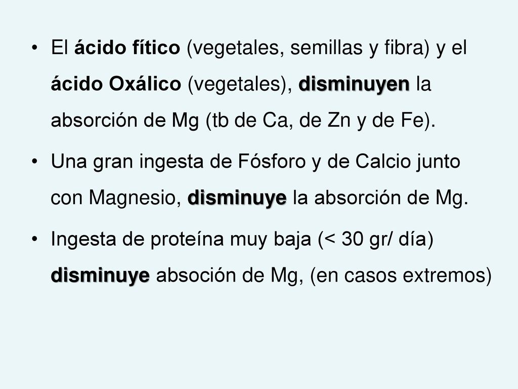 El ácido fítico (vegetales, semillas y fibra) y el ácido Oxálico (vegetales), disminuyen la absorción de Mg (tb de Ca, de Zn y de Fe).