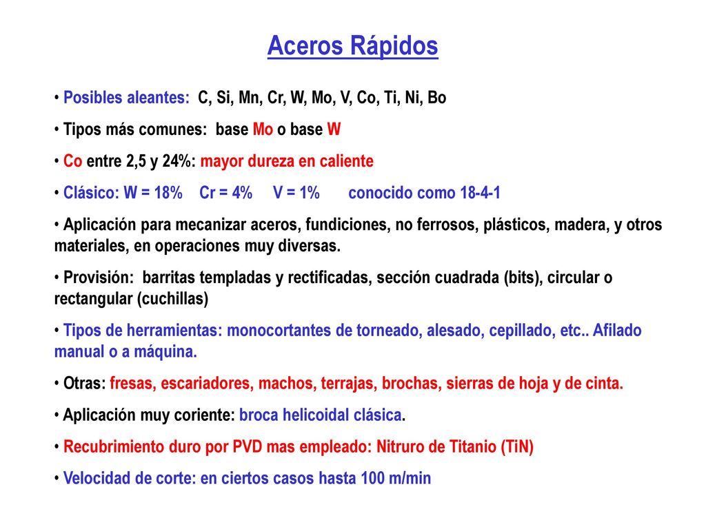 Aceros Rápidos Posibles aleantes: C, Si, Mn, Cr, W, Mo, V, Co, Ti, Ni, Bo. Tipos más comunes: base Mo o base W.