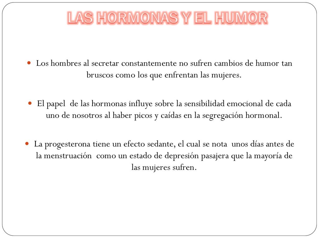LAS HORMONAS Y EL HUMOR Los hombres al secretar constantemente no sufren cambios de humor tan bruscos como los que enfrentan las mujeres.