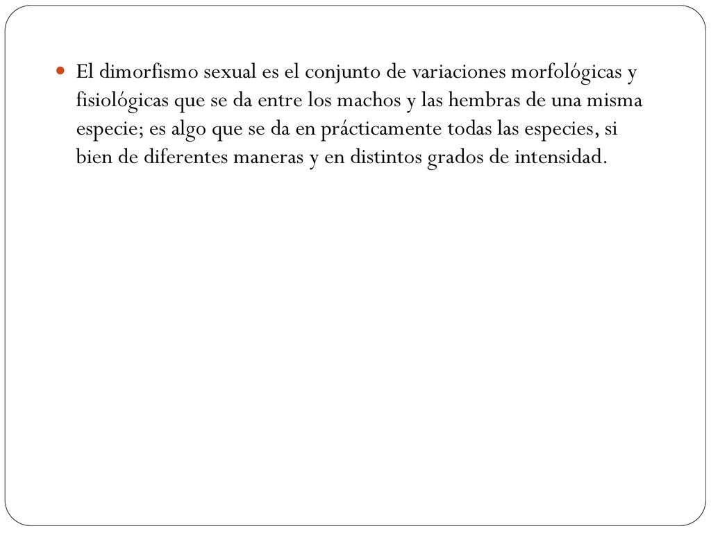 El dimorfismo sexual es el conjunto de variaciones morfológicas y fisiológicas que se da entre los machos y las hembras de una misma especie; es algo que se da en prácticamente todas las especies, si bien de diferentes maneras y en distintos grados de intensidad.