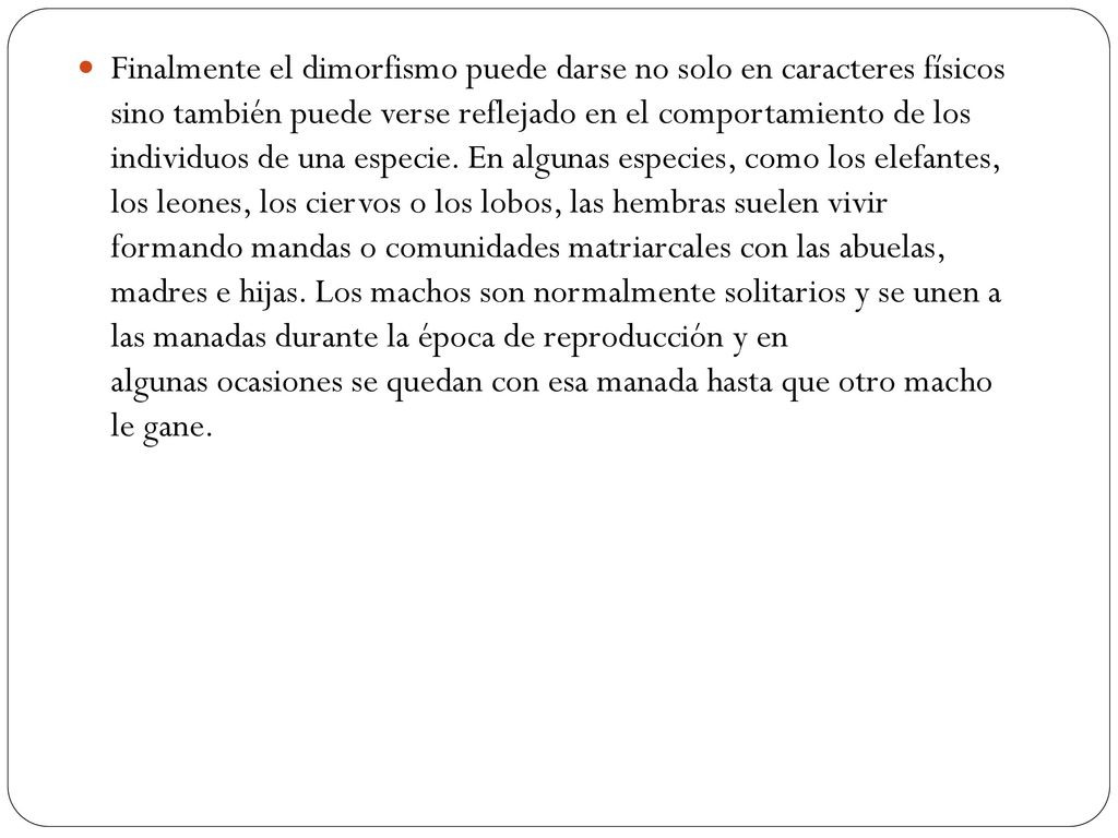 Finalmente el dimorfismo puede darse no solo en caracteres físicos sino también puede verse reflejado en el comportamiento de los individuos de una especie.
