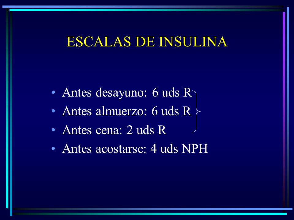 ESCALAS DE INSULINA Antes desayuno: 6 uds R Antes almuerzo: 6 uds R