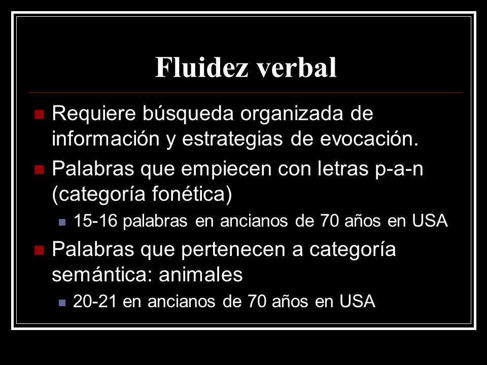 Fluidez verbal Requiere búsqueda organizada de información y estrategias de evocación. Palabras que empiecen con letras p-a-n (categoría fonética)