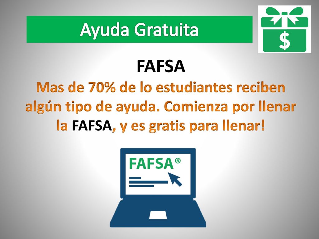 Ayuda Gratuita FAFSA. Mas de 70% de lo estudiantes reciben algún tipo de ayuda. Comienza por llenar la FAFSA, y es gratis para llenar!