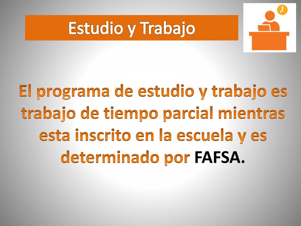 Estudio y Trabajo El programa de estudio y trabajo es trabajo de tiempo parcial mientras esta inscrito en la escuela y es determinado por FAFSA.
