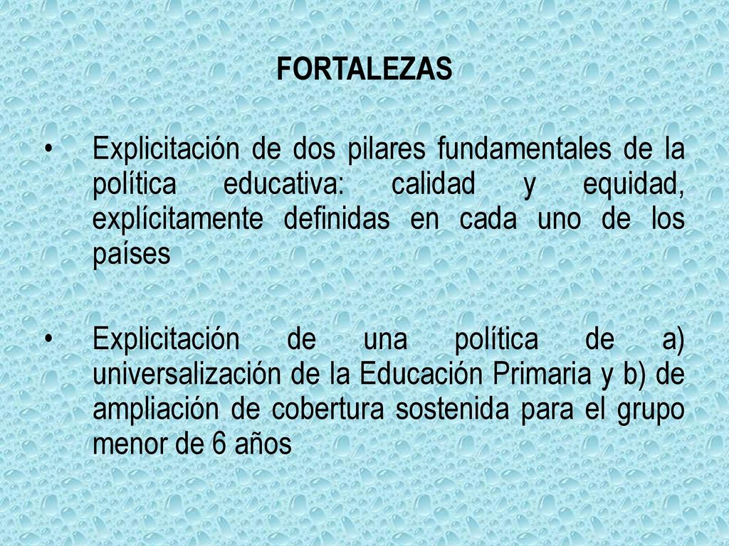 FORTALEZAS Explicitación de dos pilares fundamentales de la política educativa: calidad y equidad, explícitamente definidas en cada uno de los países.
