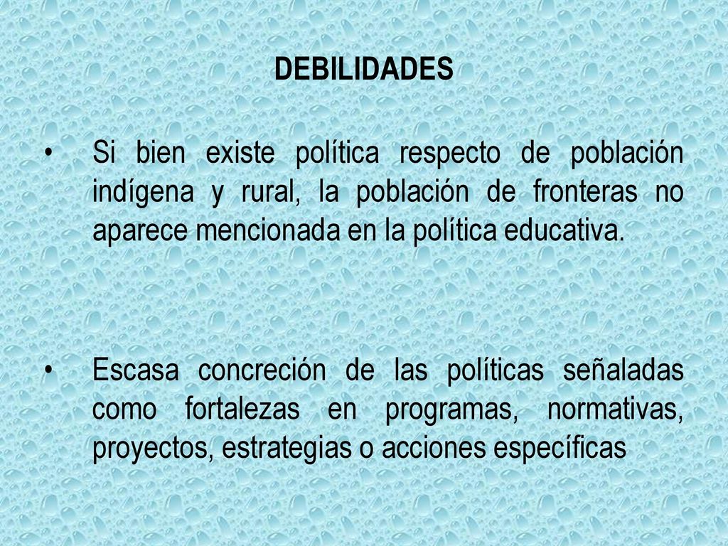 DEBILIDADES Si bien existe política respecto de población indígena y rural, la población de fronteras no aparece mencionada en la política educativa.