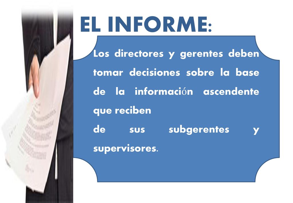 EL INFORME: Los directores y gerentes deben tomar decisiones sobre la base de la información ascendente que reciben.