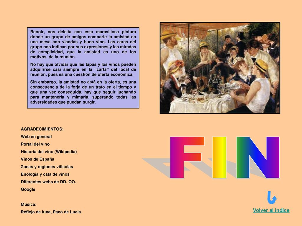 Renoir, nos deleita con esta maravillosa pintura donde un grupo de amigos comparte la amistad en una mesa con viandas y buen vino. Las caras del grupo nos indican por sus expresiones y las miradas de complicidad, que la amistad es uno de los motivos de la reunión.