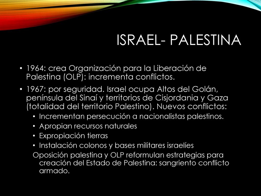 Israel- Palestina 1964: crea Organización para la Liberación de Palestina (OLP): incrementa conflictos.