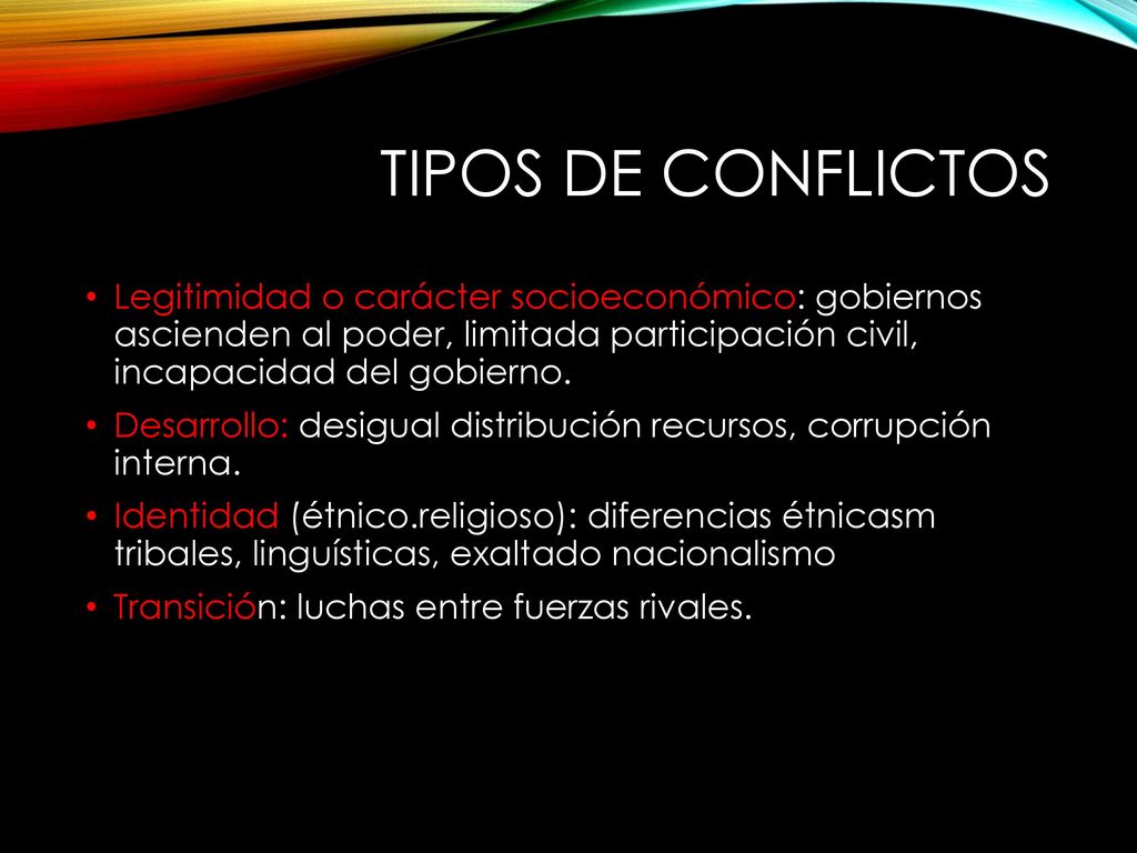 TIPOS DE CONFLICTOS Legitimidad o carácter socioeconómico: gobiernos ascienden al poder, limitada participación civil, incapacidad del gobierno.