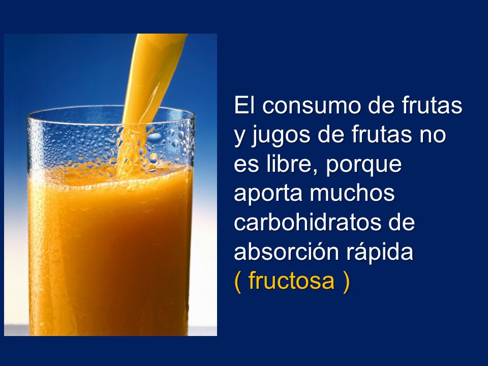 El consumo de frutas y jugos de frutas no es libre, porque aporta muchos carbohidratos de absorción rápida ( fructosa )